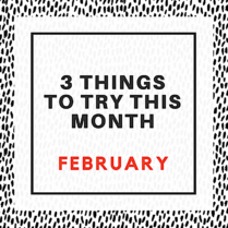 3 Things To Try This Month In February